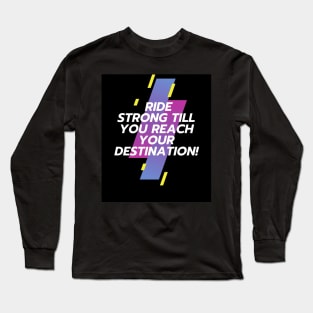 RIDE STRONG TILL YOU REACH YOUR DESTINATION! Long Sleeve T-Shirt